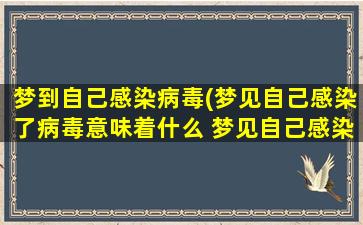 梦到自己感染病毒(梦见自己感染了病毒意味着什么 梦见自己感染了病毒)